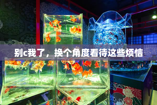 别c我了，换个角度看待这些烦恼