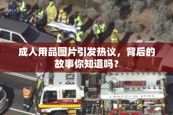 成人用品图片引发热议，背后的故事你知道吗？
