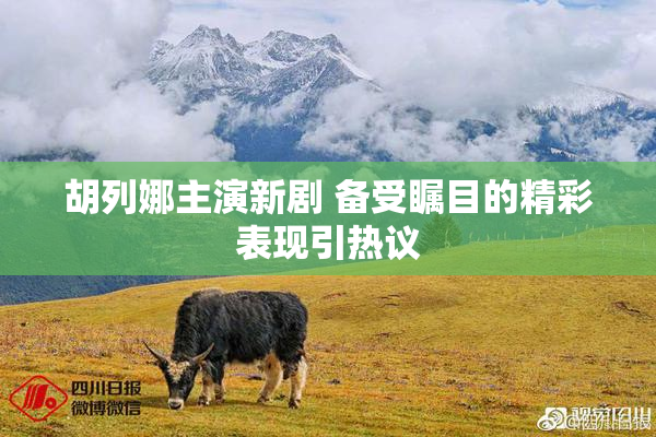 胡列娜主演新剧 备受瞩目的精彩表现引热议