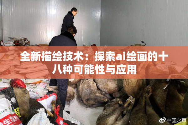 全新描绘技术：探索ai绘画的十八种可能性与应用