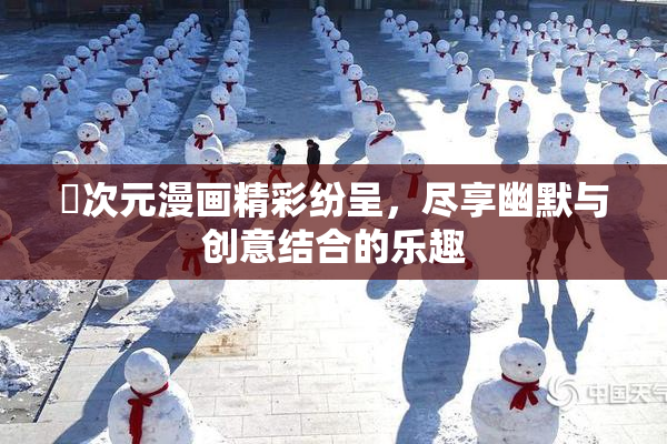 囧次元漫画精彩纷呈，尽享幽默与创意结合的乐趣