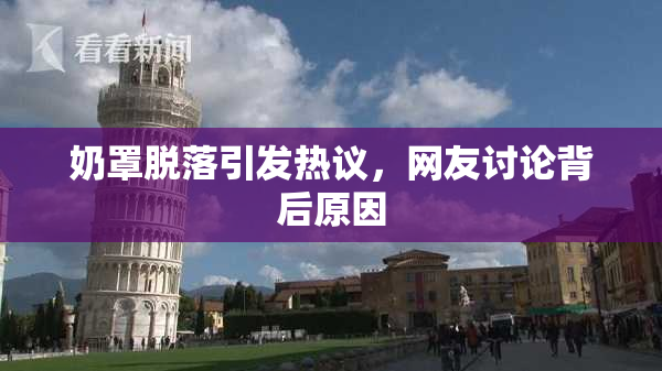 奶罩脱落引发热议，网友讨论背后原因