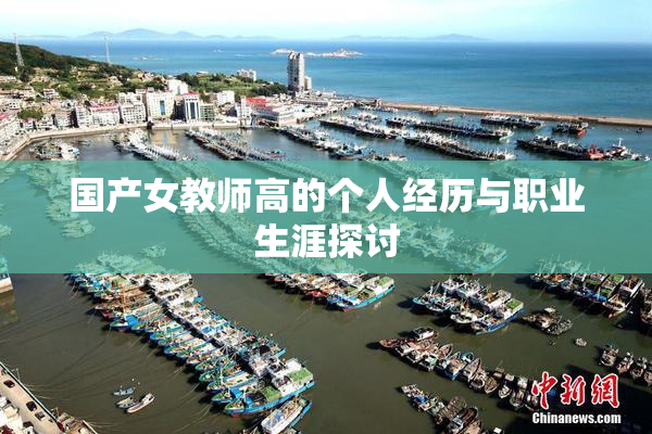 国产女教师高的个人经历与职业生涯探讨