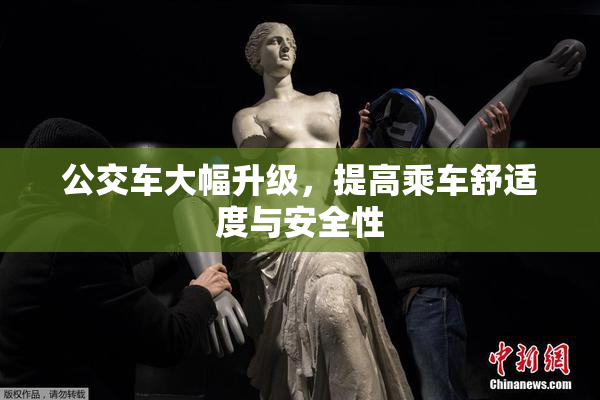 公交车大幅升级，提高乘车舒适度与安全性