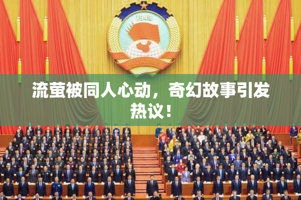 流萤被同人心动，奇幻故事引发热议！