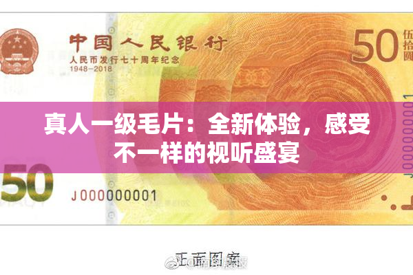 真人一级毛片：全新体验，感受不一样的视听盛宴
