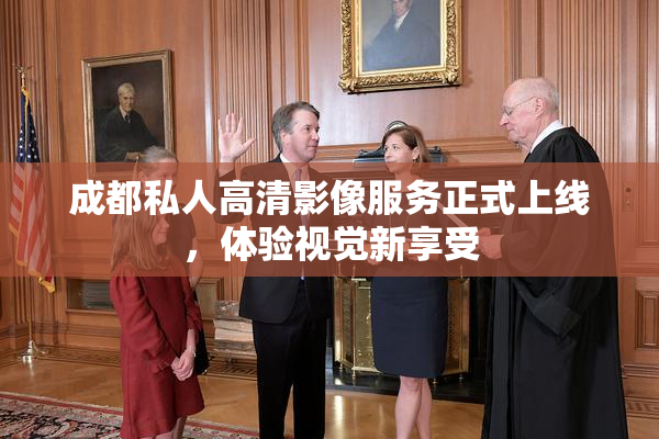 成都私人高清影像服务正式上线，体验视觉新享受
