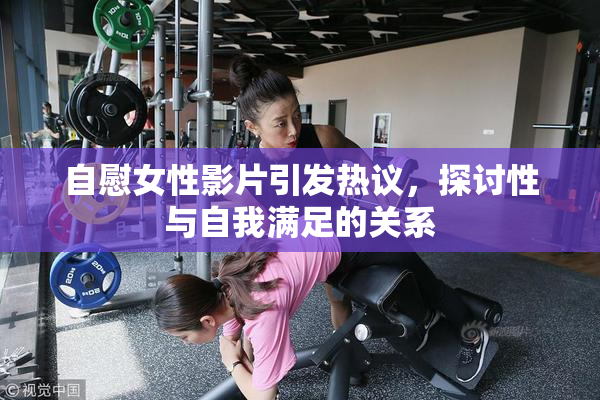 自慰女性影片引发热议，探讨性与自我满足的关系