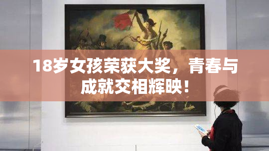 18岁女孩荣获大奖，青春与成就交相辉映！