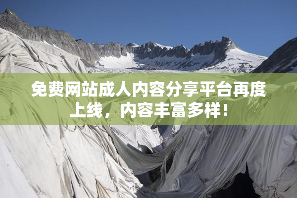 免费网站成人内容分享平台再度上线，内容丰富多样！