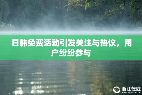日韩免费活动引发关注与热议，用户纷纷参与