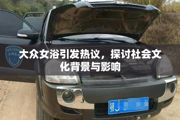 大众女浴引发热议，探讨社会文化背景与影响