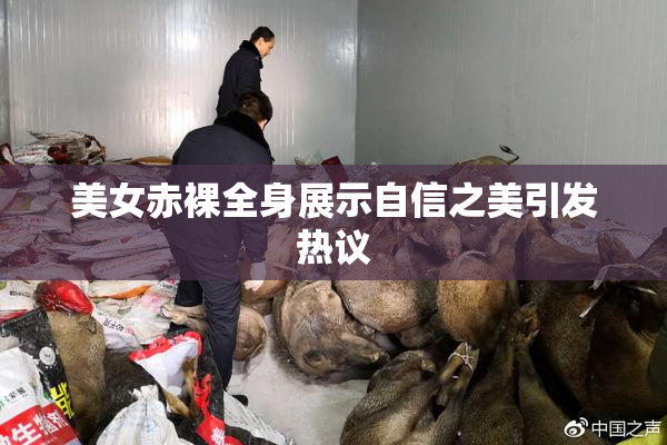 美女赤裸全身展示自信之美引发热议