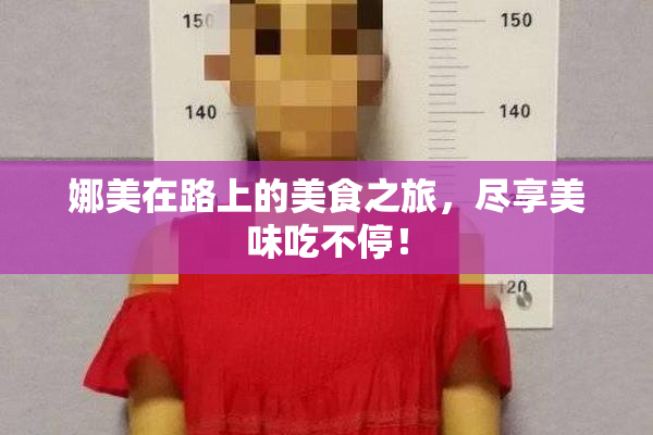 娜美在路上的美食之旅，尽享美味吃不停！