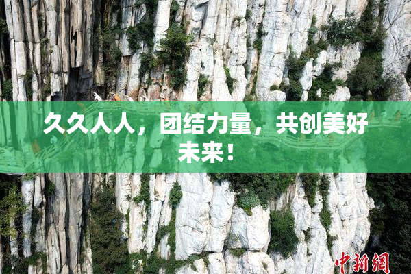 久久人人，团结力量，共创美好未来！