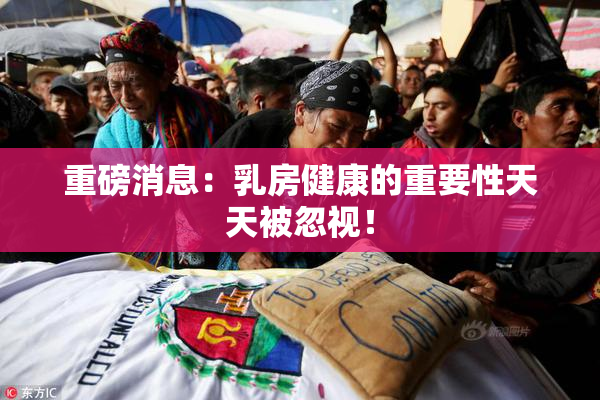 重磅消息：乳房健康的重要性天天被忽视！