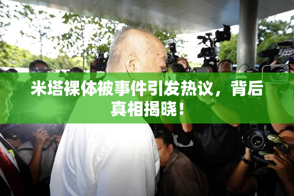 米塔裸体被事件引发热议，背后真相揭晓！
