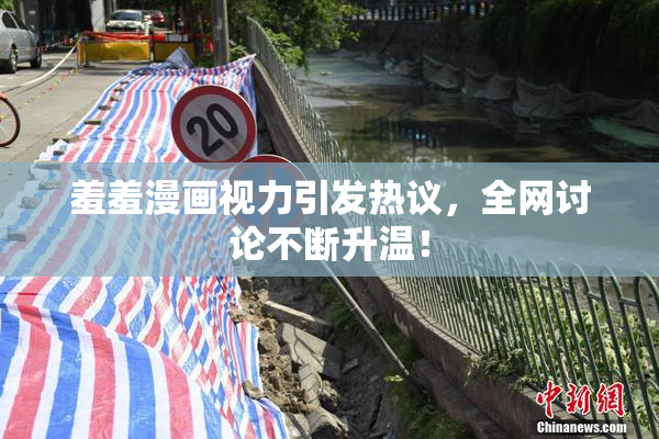 羞羞漫画视力引发热议，全网讨论不断升温！