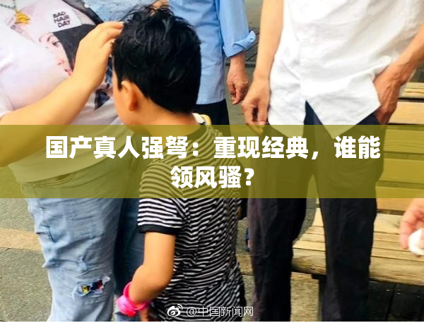 国产真人强弩：重现经典，谁能领风骚？