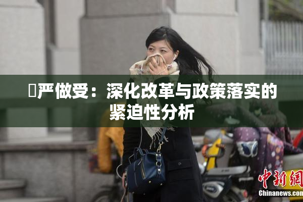 囯严做受：深化改革与政策落实的紧迫性分析