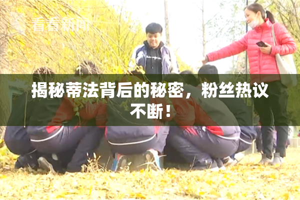 揭秘蒂法背后的秘密，粉丝热议不断！