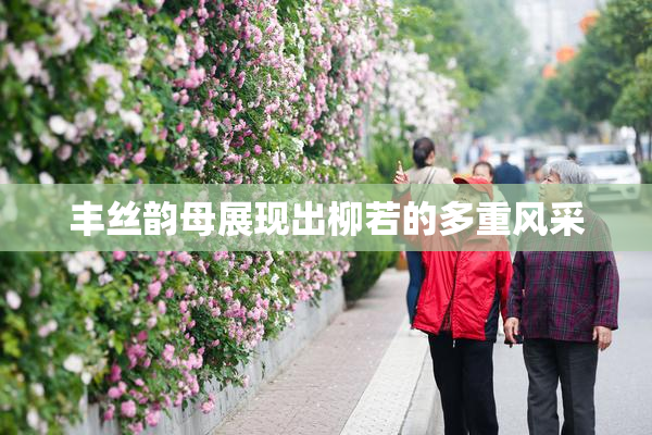 丰丝韵母展现出柳若的多重风采