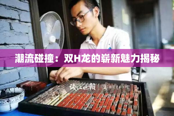 潮流碰撞：双H龙的崭新魅力揭秘