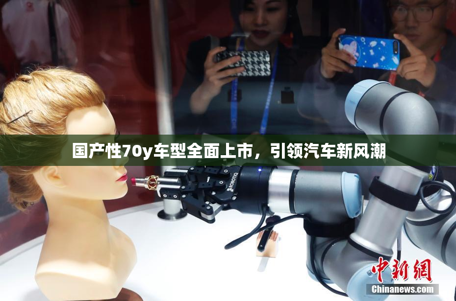 国产性70y车型全面上市，引领汽车新风潮