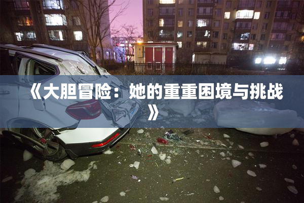 《大胆冒险：她的重重困境与挑战》