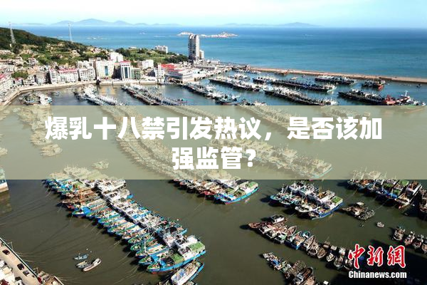 爆乳十八禁引发热议，是否该加强监管？