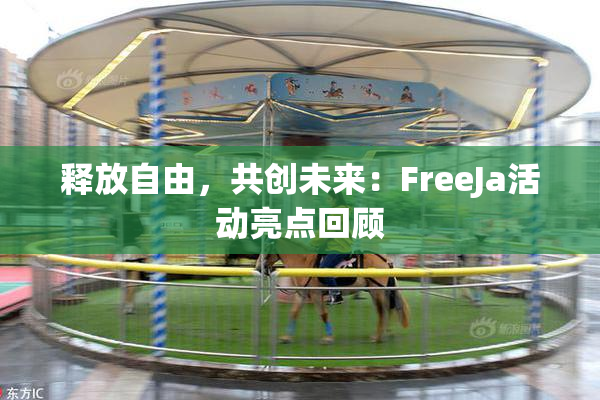 释放自由，共创未来：FreeJa活动亮点回顾