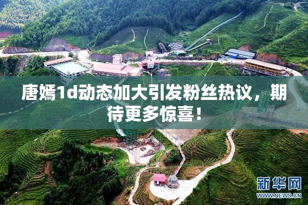唐嫣1d动态加大引发粉丝热议，期待更多惊喜！