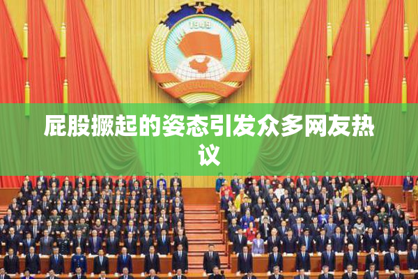 屁股撅起的姿态引发众多网友热议