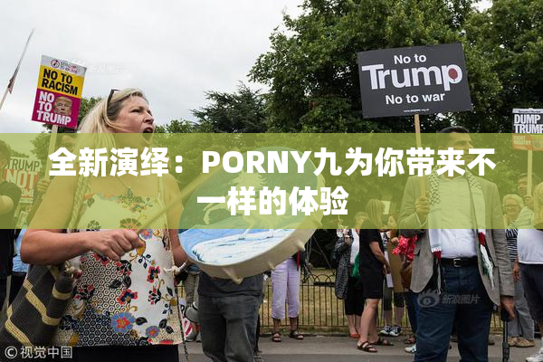 全新演绎：PORNY九为你带来不一样的体验