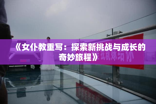 《女仆教重写：探索新挑战与成长的奇妙旅程》