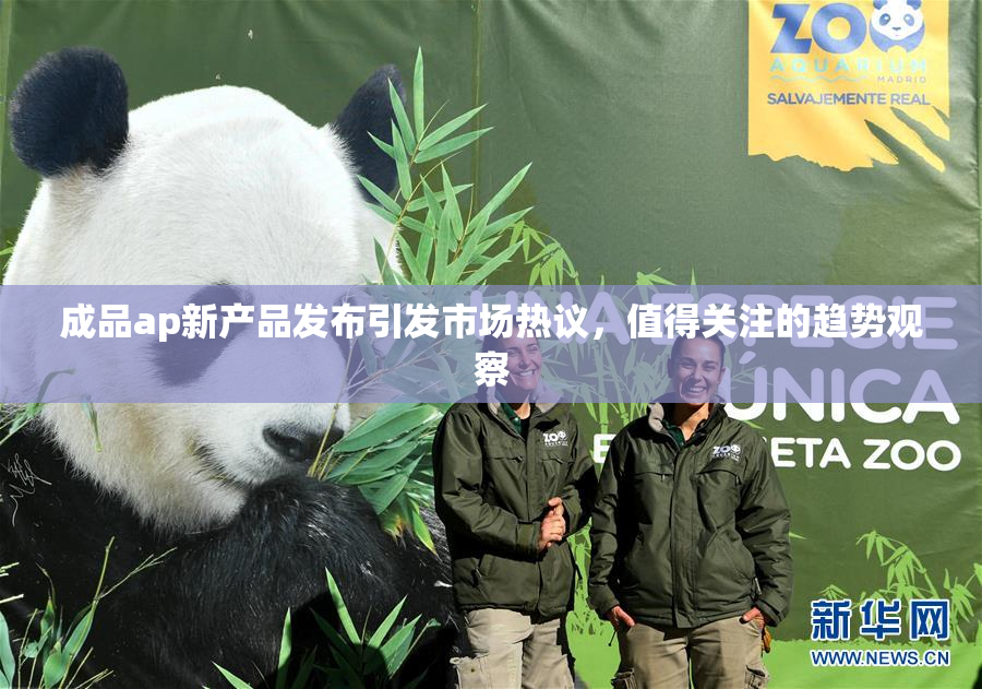 成品ap新产品发布引发市场热议，值得关注的趋势观察