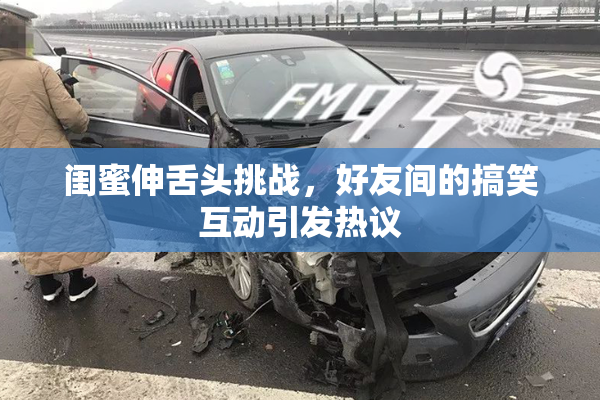 闺蜜伸舌头挑战，好友间的搞笑互动引发热议