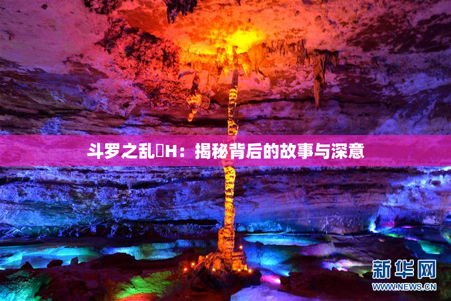 斗罗之乱婬H：揭秘背后的故事与深意
