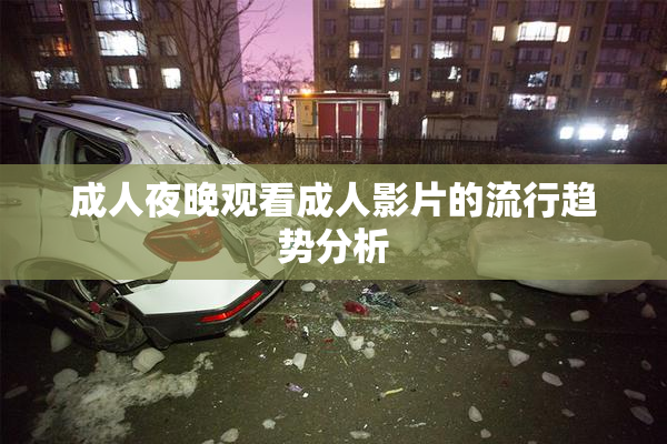 成人夜晚观看成人影片的流行趋势分析