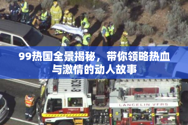 99热国全景揭秘，带你领略热血与激情的动人故事