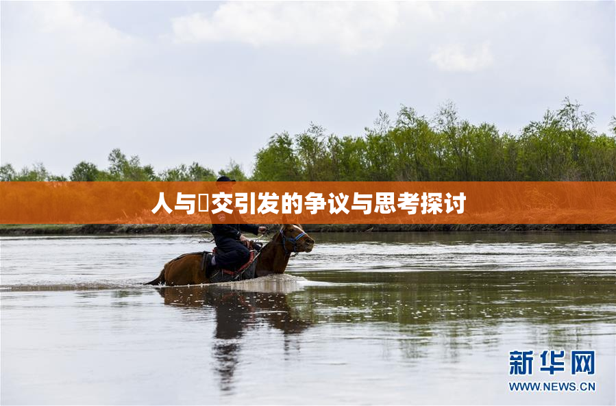 人与嘼交引发的争议与思考探讨