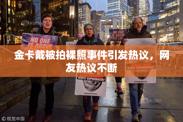 金卡戴被拍裸照事件引发热议，网友热议不断