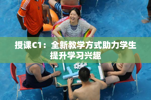 授课C1：全新教学方式助力学生提升学习兴趣