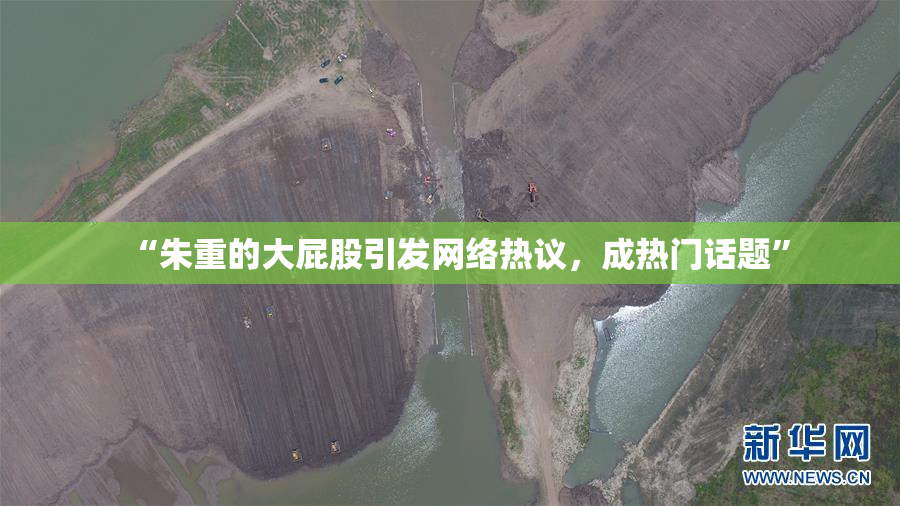“朱重的大屁股引发网络热议，成热门话题”