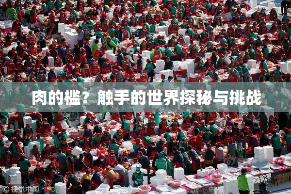 肉的槛？触手的世界探秘与挑战