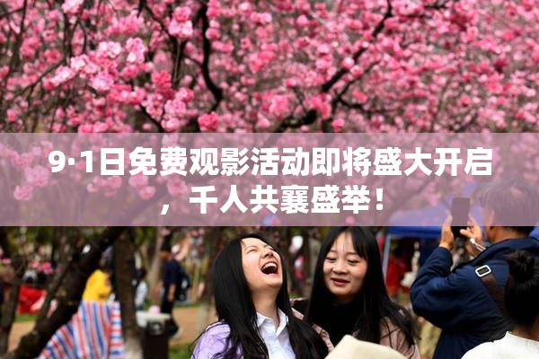 9·1日免费观影活动即将盛大开启，千人共襄盛举！