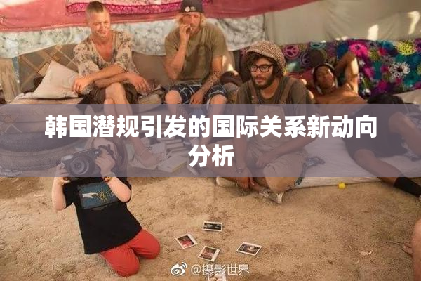 韩国潜规引发的国际关系新动向分析