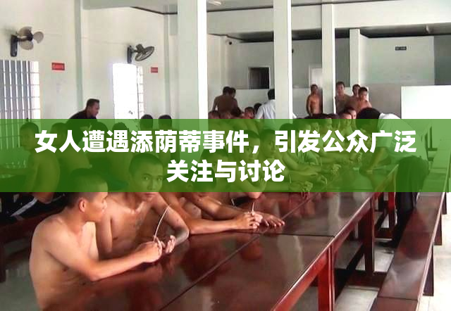 女人遭遇添荫蒂事件，引发公众广泛关注与讨论