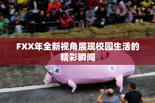 FXX年全新视角展现校园生活的精彩瞬间