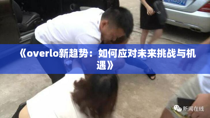 《overlo新趋势：如何应对未来挑战与机遇》